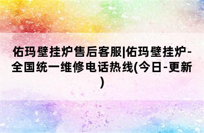 佑玛壁挂炉售后客服|佑玛壁挂炉-全国统一维修电话热线(今日-更新)